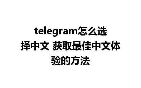 telegram怎么选择中文 获取最佳中文体验的方法