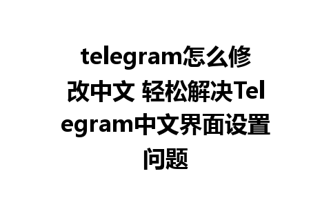 telegram怎么修改中文 轻松解决Telegram<a href=