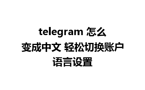 telegram 怎么变成中文 轻松切换账户语言设置