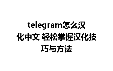 telegram怎么汉化中文 轻松掌握汉化技巧与方法