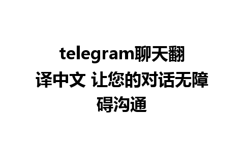 telegram聊天翻译中文 让您的对话无障碍沟通