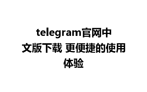 telegram官网中文版下载 更便捷的使用体验