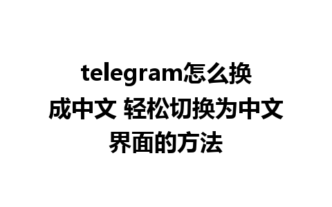 telegram怎么换成中文 轻松切换为中文界面的方法