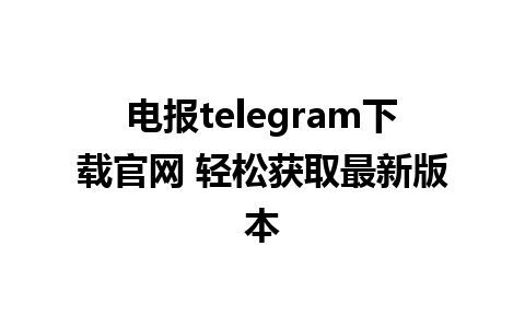 电报telegram下载官网 轻松获取最新版本