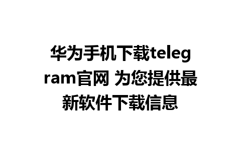 华为手机下载telegram官网 为您提供最新软件下载信息