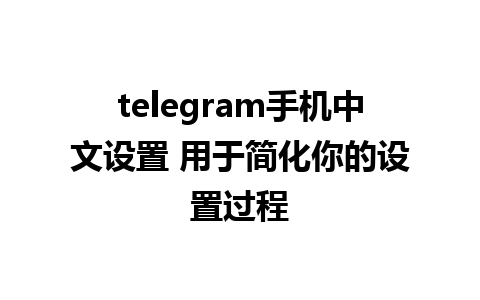 telegram手机中文设置 用于简化你的设置过程