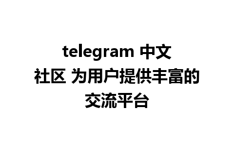 telegram 中文社区 为用户提供丰富的交流平台