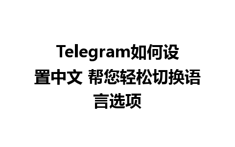 Telegram如何设置中文 帮您轻松切换语言选项