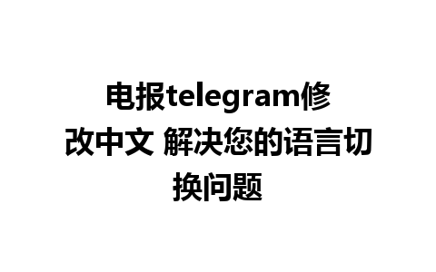 电报telegram修改中文 解决您的语言切换问题