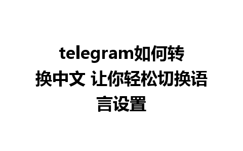 telegram如何转换中文 让你轻松切换语言设置