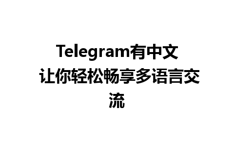 Telegram有中文 让你轻松畅享多语言交流