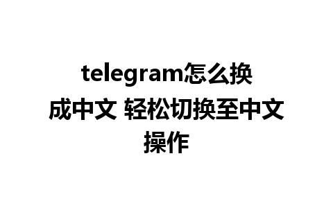 telegram怎么换成中文 轻松切换至中文操作