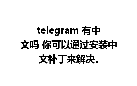 telegram 有中文吗 你可以通过安装中文补丁来解决。