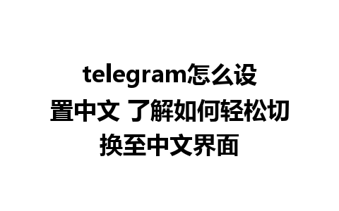 telegram怎么设置中文 了解如何轻松切换至中文界面