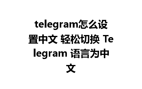 telegram怎么设置中文 轻松切换 Telegram 语言为中文