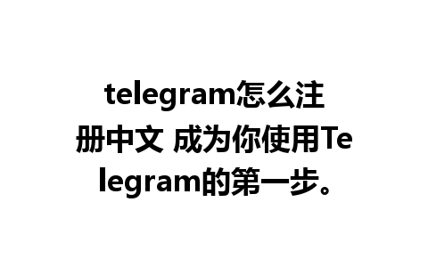 telegram怎么注册中文 成为你使用Telegram的第一步。