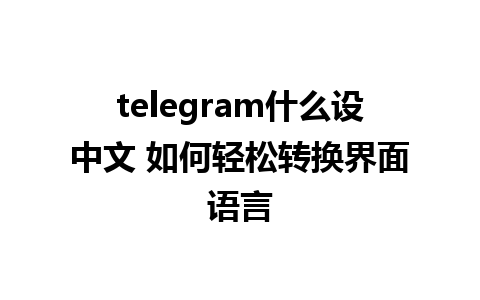 telegram什么设中文 如何轻松转换界面语言