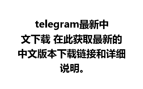 telegram最新中文下载 在此获取最新的中文版本下载链接和详细说明。