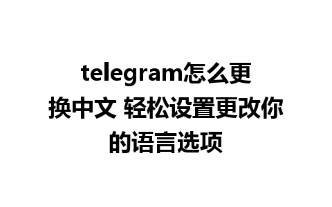 telegram怎么更换中文 轻松设置更改你的语言选项