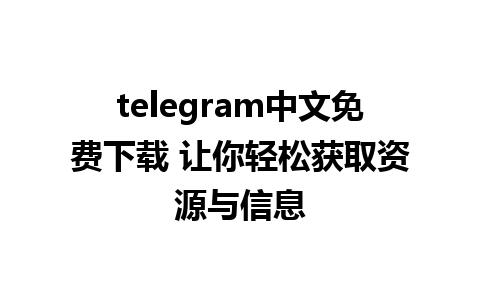 telegram中文免费下载 让你轻松获取资源与信息