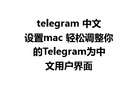 telegram 中文设置mac 轻松调整你的Telegram为中文用户界面