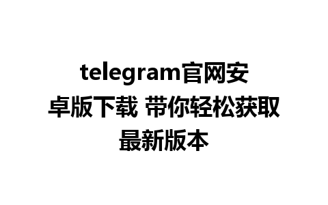 telegram官网安卓版下载 带你轻松获取最新版本