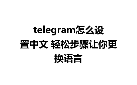 telegram怎么设置中文 轻松步骤让你更换语言