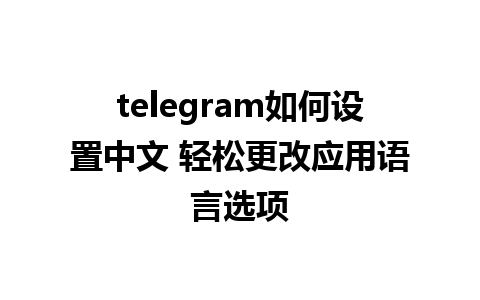 telegram如何设置中文 轻松更改应用语言选项