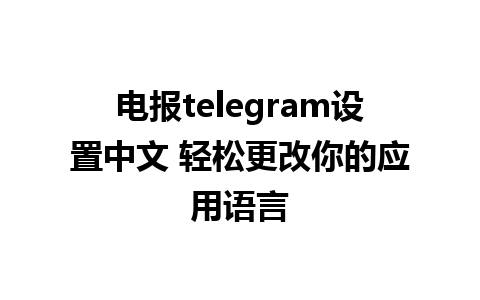 电报telegram设置中文 轻松更改你的应用语言