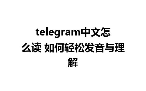 telegram中文怎么读 如何轻松发音与理解