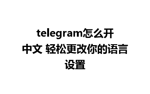 telegram怎么开中文 轻松更改你的语言设置