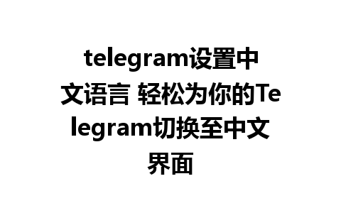 telegram设置中文语言 轻松为你的Telegram切换至中文界面