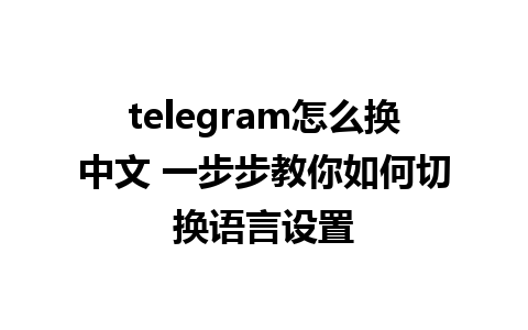 telegram怎么换中文 一步步教你如何切换语言设置