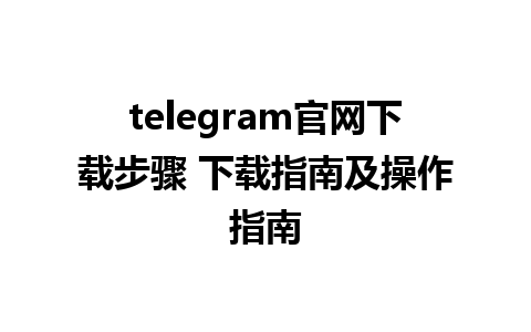 telegram官网下载步骤 下载指南及操作指南