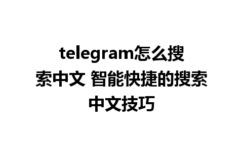 telegram怎么搜索中文 智能快捷的搜索中文技巧