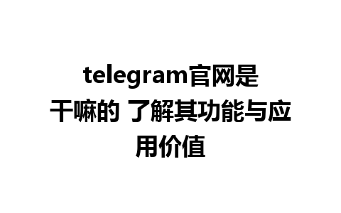 telegram官网是干嘛的 了解其功能与应用价值