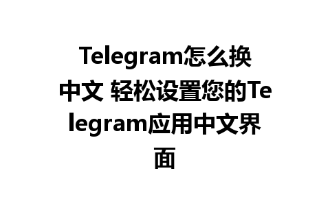 Telegram怎么换中文 轻松设置您的Telegram应用中文界面