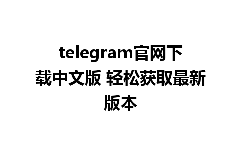 telegram官网下载中文版 轻松获取最新版本