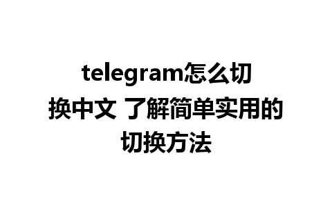 telegram怎么切换中文 了解简单实用的切换方法