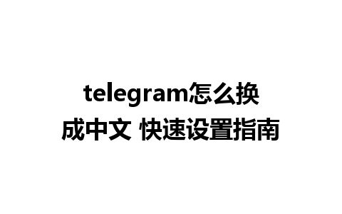 telegram怎么换成中文 快速设置指南