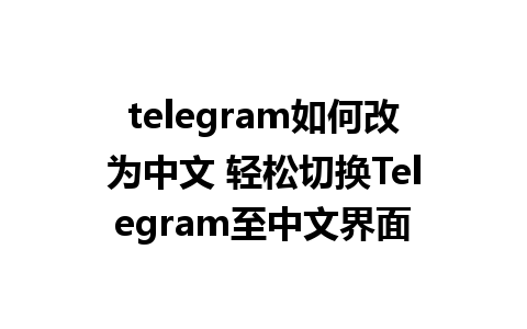 telegram如何改为中文 轻松切换Telegram至<a href=