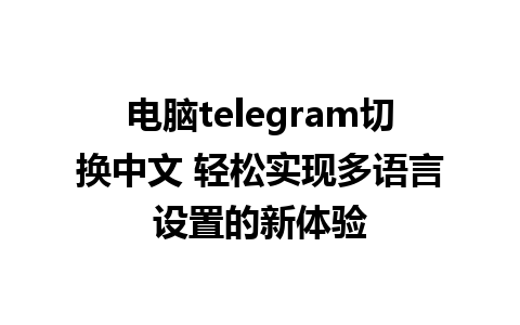 电脑telegram切换中文 轻松实现多<a href=