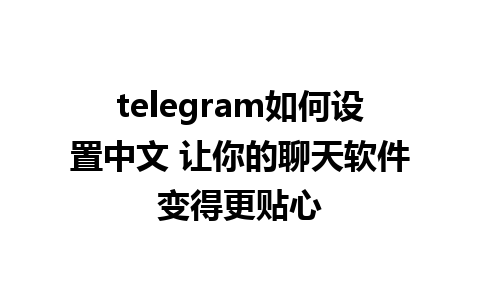 telegram如何设置中文 让你的聊天软件变得更贴心