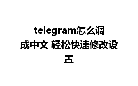 telegram怎么调成中文 轻松快速修改设置