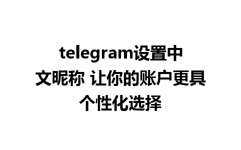 telegram设置中文昵称 让你的账户更具个性化选择