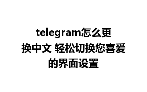 telegram怎么更换中文 轻松切换您喜爱的界面设置