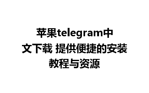 苹果telegram中文下载 提供便捷的安装教程与资源