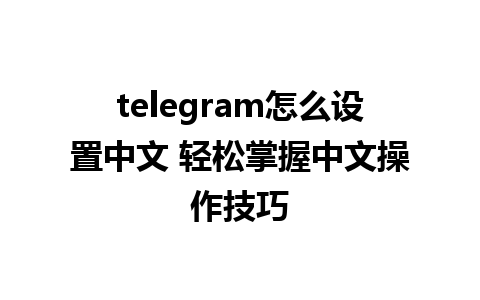 telegram怎么设置中文 轻松掌握中文操作技巧