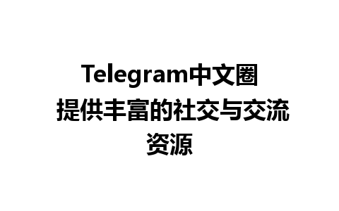 Telegram中文圈 提供丰富的社交与交流资源