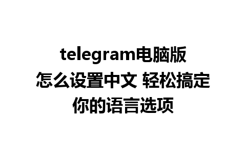  telegram电脑版怎么设置中文 轻松搞定你的语言选项